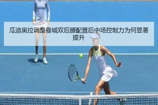 瓜迪奥拉调整曼城双后腰配置后中场控制力为何显著提升